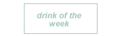 drink of the week